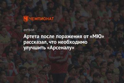 Микель Артета - Артета после поражения от «МЮ» рассказал, что необходимо улучшить «Арсеналу» - championat.com