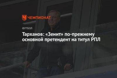 Тарханов: «Зенит» по-прежнему основной претендент на титул РПЛ