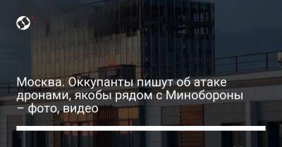 Москва. Оккупанты пишут об атаке дронами, якобы рядом с Минобороны – фото, видео