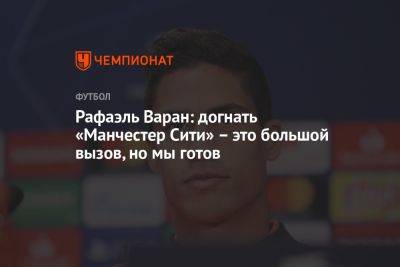 Рафаэль Варан - Рафаэль Варан: догнать «Манчестер Сити» – это большой вызов, но мы готов - championat.com - Англия - Лондон