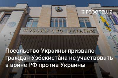 Посольство Украины призвало граждан Узбекистана не участвовать в войне РФ против Украины