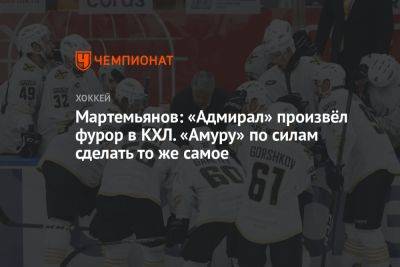 Мартемьянов: «Адмирал» произвёл фурор в КХЛ. «Амуру» по силам сделать то же самое