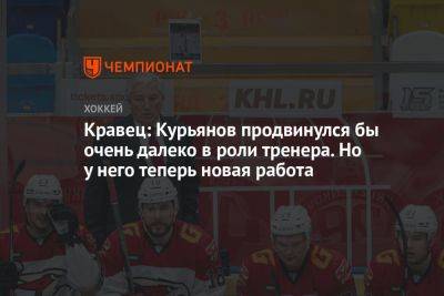 Кравец: Курьянов продвинулся бы очень далеко в роли тренера. Но у него теперь новая работа
