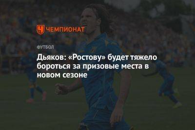 Дьяков: «Ростову» будет тяжело бороться за призовые места в новом сезоне