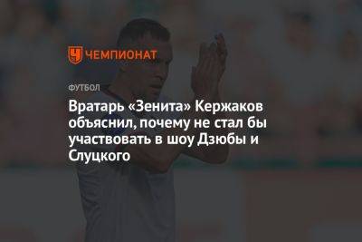 Вратарь «Зенита» Кержаков объяснил, почему не стал бы участвовать в шоу Дзюбы и Слуцкого