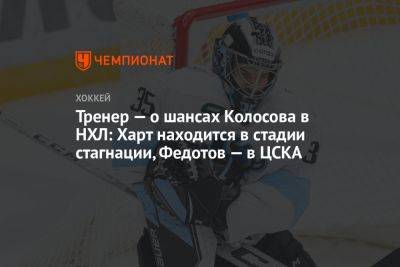 Тренер — о шансах Колосова в НХЛ: Харт находится в стадии стагнации, Федотов — в ЦСКА