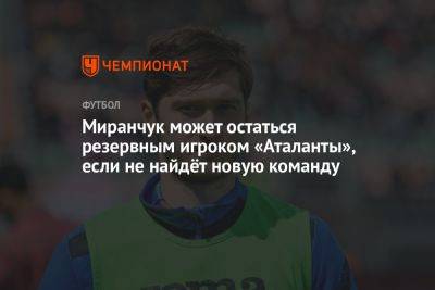 Миранчук может остаться резервным игроком «Аталанты», если не найдёт новую команду