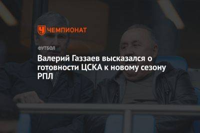 Валерий Газзаев высказался о готовности ЦСКА к новому сезону РПЛ