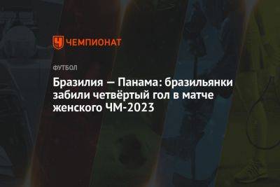 Бразилия — Панама: бразильянки забили четвёртый гол в матче женского ЧМ-2023