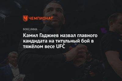 Камил Гаджиев назвал главного кандидата на титульный бой в тяжёлом весе UFC