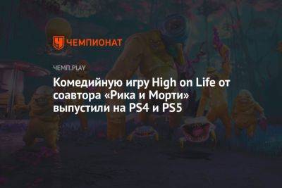 Комедийную игру High on Life от соавтора «Рика и Морти» выпустили на PS4 и PS5