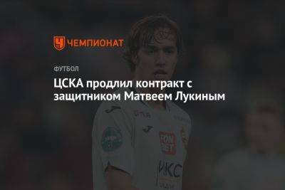 ЦСКА продлил контракт с защитником Матвеем Лукиным