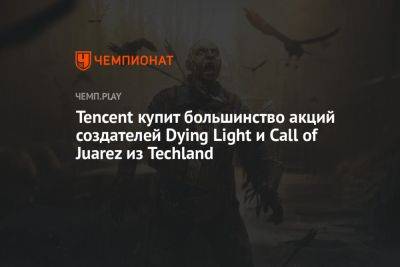 Tencent купит большинство акций создателей Dying Light и Call of Juarez из Techland