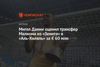 Антон Иванов - Мигел Данни оценил трансфер Малкома из «Зенита» в «Аль-Хиляль» за € 60 млн - championat.com