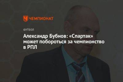 Александр Бубнов: «Спартак» может побороться за чемпионство в РПЛ