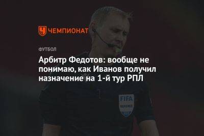 Арбитр Федотов: вообще не понимаю, как Иванов получил назначение на 1-й тур РПЛ