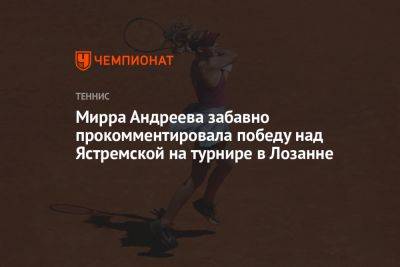 Мирра Андреева забавно прокомментировала победу над Ястремской на турнире в Лозанне