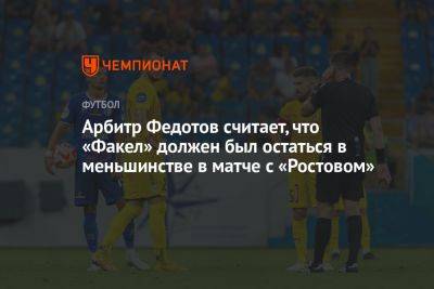 Арбитр Федотов считает, что «Факел» должен был остаться в меньшинстве в матче с «Ростовом»