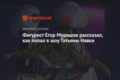Фигурист Егор Мурашов рассказал, как попал в шоу Татьяны Навки