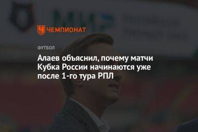 Алаев объяснил, почему матчи Кубка России начинаются уже после 1-го тура РПЛ