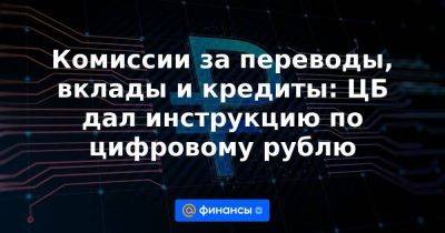 Комиссии за переводы, вклады и кредиты: ЦБ дал инструкцию по цифровому рублю