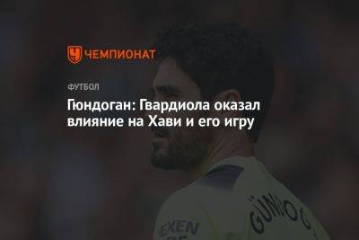 Илкай Гюндоган - Гюндоган: Гвардиола оказал влияние на Хави и его игру - championat.com