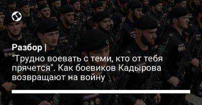 Разбор | "Трудно воевать с теми, кто от тебя прячется". Как боевиков Кадырова возвращают на войну