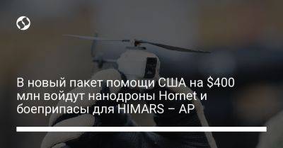 В новый пакет помощи США на $400 млн войдут нанодроны Hornet и боеприпасы для HIMARS – AP - liga.net - США - Украина