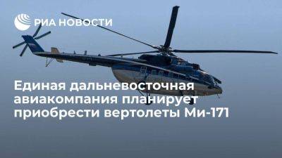 Единая дальневосточная авиакомпания ведет переговоры о приобретении 21 вертолета Ми-171