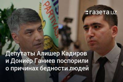 Депутаты Алишер Кадиров и Дониёр Ганиев поспорили о причинах бедности людей