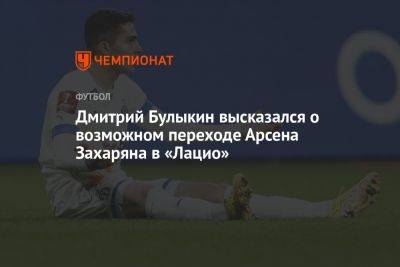 Дмитрий Булыкин высказался о возможном переходе Арсена Захаряна в «Лацио»