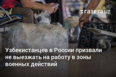 Узбекистанцев в России призвали не выезжать на работу в зоны военных действий