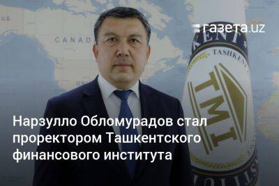 Нарзулло Обломурадов стал проректором Ташкентского финансового института