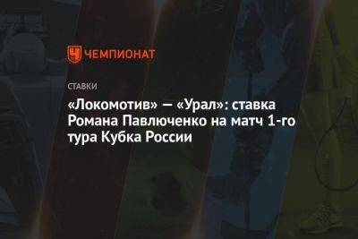 Андрей Аршавин - Роман Павлюченко - «Локомотив» — «Урал»: ставка Романа Павлюченко на матч 1-го тура Кубка России - championat.com - Москва - Россия - Екатеринбург