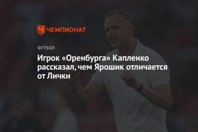Игрок «Оренбурга» Капленко рассказал, чем Ярошик отличается от Лички