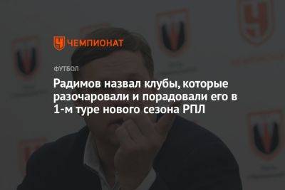 Радимов назвал клубы, которые разочаровали и порадовали его в 1-м туре нового сезона РПЛ