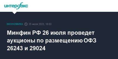 Минфин РФ 26 июля проведет аукционы по размещению ОФЗ 26243 и 29024