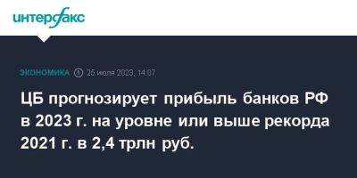 Александр Данилов - ЦБ прогнозирует прибыль банков РФ в 2023 г. на уровне или выше рекорда 2021 г. в 2,4 трлн руб. - smartmoney.one - Москва - Россия
