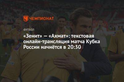 «Зенит» — «Ахмат»: текстовая онлайн-трансляция матча Кубка России начнётся в 20:30