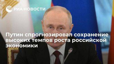 Владимир Путин спрогнозировал сохранение высоких темпов роста российской экономики