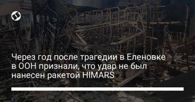 Через год после трагедии в Еленовке в ООН признали, что удар не был нанесен ракетой HIMARS
