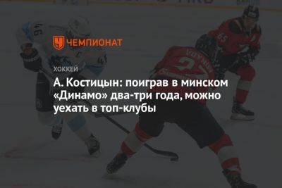 А. Костицын: поиграв в минском «Динамо» два-три года, можно уехать в топ-клубы