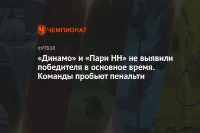 «Динамо» и «Пари НН» не выявили победителя в основное время. Команды пробьют пенальти