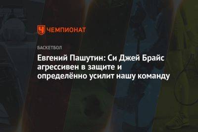 Евгений Пашутин: Си Джей Брайс агрессивен в защите и определённо усилит нашу команду