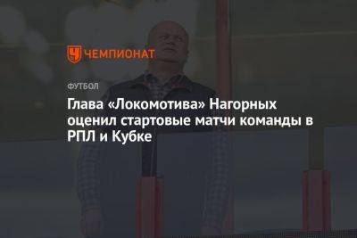 Глава «Локомотива» Нагорных оценил стартовые матчи команды в РПЛ и Кубке