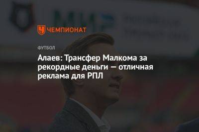 Алаев: трансфер Малкома за рекордные деньги — отличная реклама для РПЛ