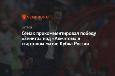 Семак прокомментировал победу «Зенита» над «Ахматом» в стартовом матче Кубка России