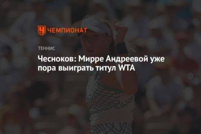 Даяна Ястремская - Андрей Чесноков - Чесноков: Мирре Андреевой уже пора выиграть титул WTA - championat.com - Швейцария