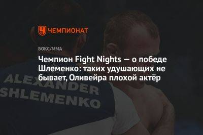 Чемпион Fight Nights — о победе Шлеменко: таких удушающих не бывает, Оливейра плохой актёр