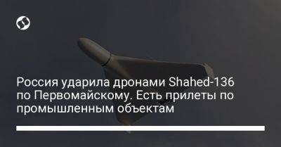 Россия ударила дронами Shahed-136 по Первомайскому. Есть прилеты по промышленным объектам